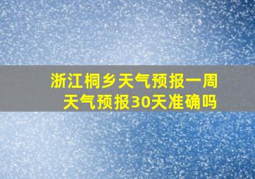 浙江桐乡天气预报一周天气预报30天准确吗