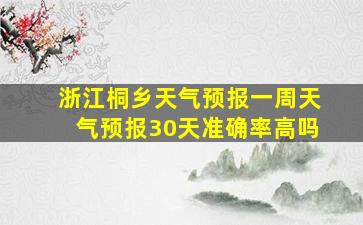 浙江桐乡天气预报一周天气预报30天准确率高吗