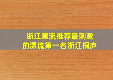 浙江漂流推荐最刺激的漂流第一名浙江桐庐