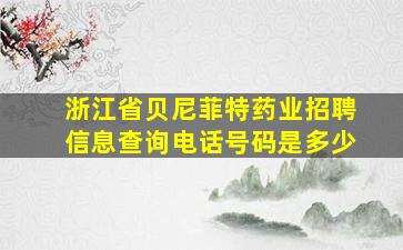 浙江省贝尼菲特药业招聘信息查询电话号码是多少