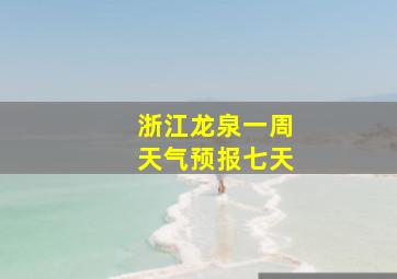 浙江龙泉一周天气预报七天