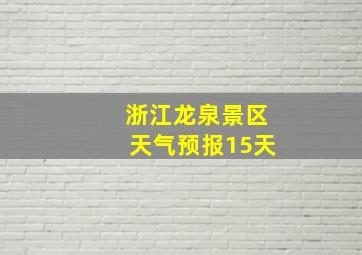 浙江龙泉景区天气预报15天