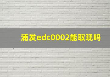 浦发edc0002能取现吗