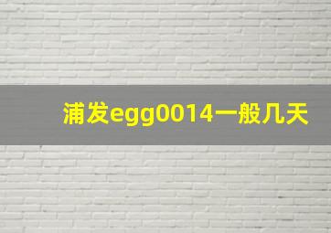 浦发egg0014一般几天