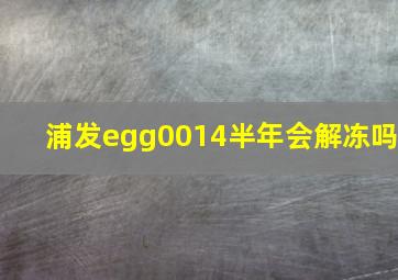 浦发egg0014半年会解冻吗