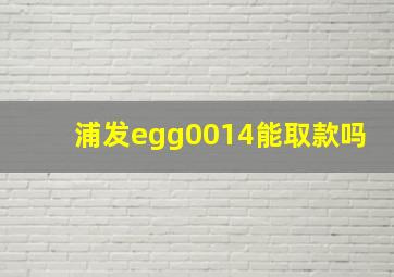 浦发egg0014能取款吗