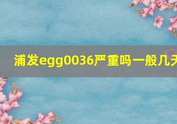 浦发egg0036严重吗一般几天