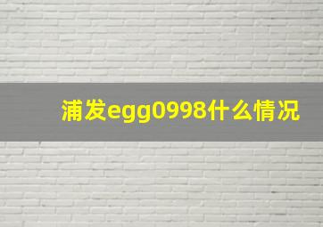 浦发egg0998什么情况