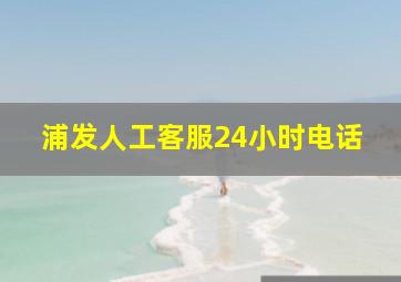 浦发人工客服24小时电话