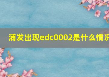 浦发出现edc0002是什么情况