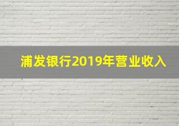 浦发银行2019年营业收入