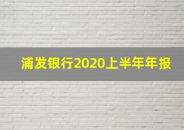 浦发银行2020上半年年报