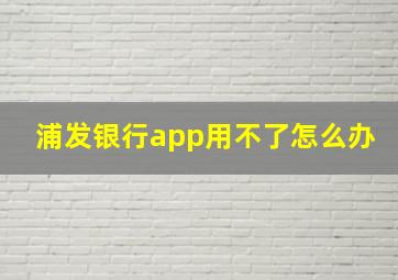 浦发银行app用不了怎么办