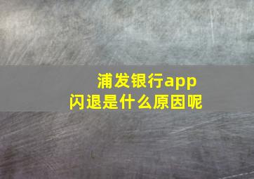 浦发银行app闪退是什么原因呢