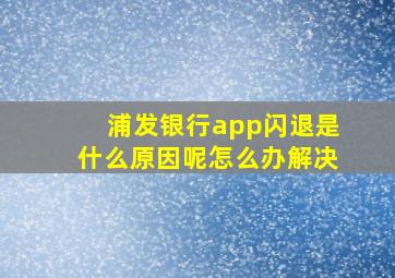 浦发银行app闪退是什么原因呢怎么办解决