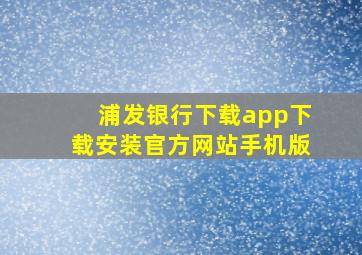 浦发银行下载app下载安装官方网站手机版