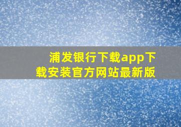 浦发银行下载app下载安装官方网站最新版