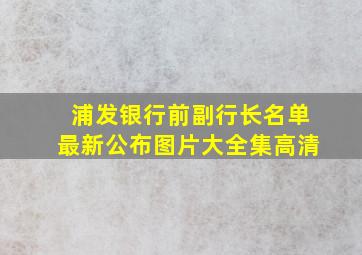 浦发银行前副行长名单最新公布图片大全集高清