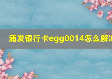 浦发银行卡egg0014怎么解冻