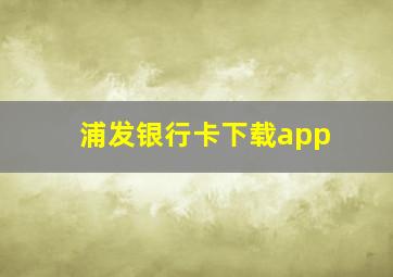 浦发银行卡下载app