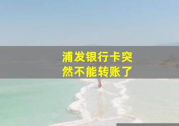 浦发银行卡突然不能转账了