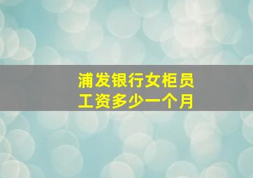 浦发银行女柜员工资多少一个月