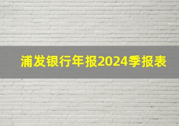 浦发银行年报2024季报表