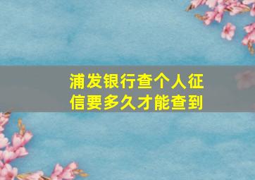 浦发银行查个人征信要多久才能查到