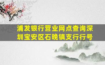 浦发银行营业网点查询深圳宝安区石晚镇支行行号