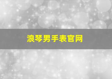 浪琴男手表官网