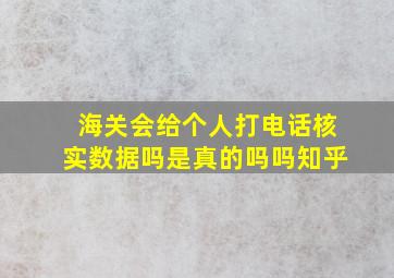 海关会给个人打电话核实数据吗是真的吗吗知乎