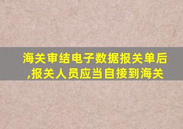 海关审结电子数据报关单后,报关人员应当自接到海关