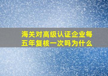 海关对高级认证企业每五年复核一次吗为什么