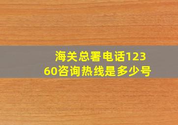 海关总署电话12360咨询热线是多少号