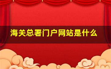 海关总署门户网站是什么