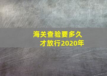 海关查验要多久才放行2020年