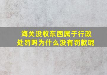 海关没收东西属于行政处罚吗为什么没有罚款呢