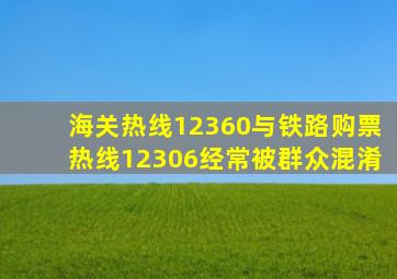 海关热线12360与铁路购票热线12306经常被群众混淆