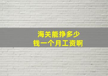 海关能挣多少钱一个月工资啊