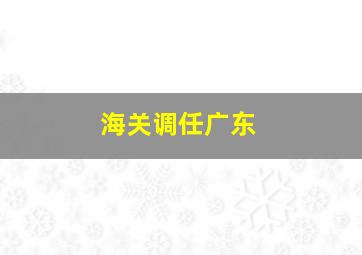 海关调任广东