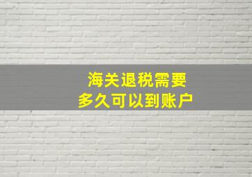 海关退税需要多久可以到账户