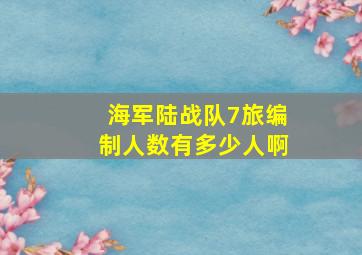 海军陆战队7旅编制人数有多少人啊