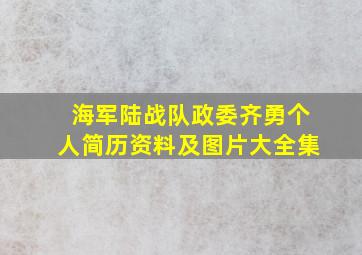 海军陆战队政委齐勇个人简历资料及图片大全集