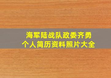 海军陆战队政委齐勇个人简历资料照片大全