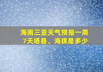 海南三亚天气预报一周7天塔县、海拨是多少