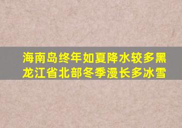 海南岛终年如夏降水较多黑龙江省北部冬季漫长多冰雪