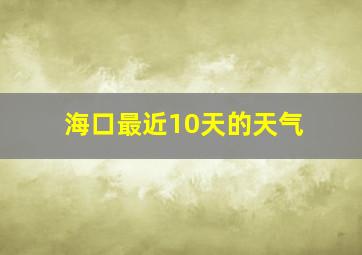 海口最近10天的天气