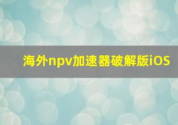 海外npv加速器破解版iOS