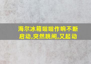 海尔冰箱嗡嗡作响不断启动,突然跳闸,又起动