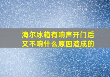 海尔冰箱有响声开门后又不响什么原因造成的